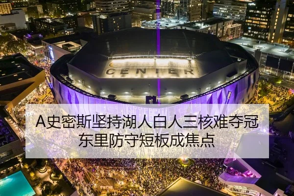 A史密斯坚持湖人白人三核难夺冠 东里防守短板成焦点